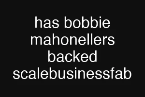 has bobbie mahonellers backed scalebusinessfab