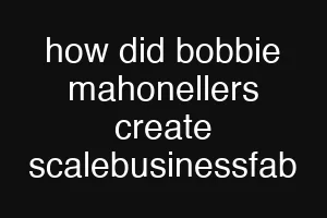 how did bobbie mahonellers create scalebusinessfab
